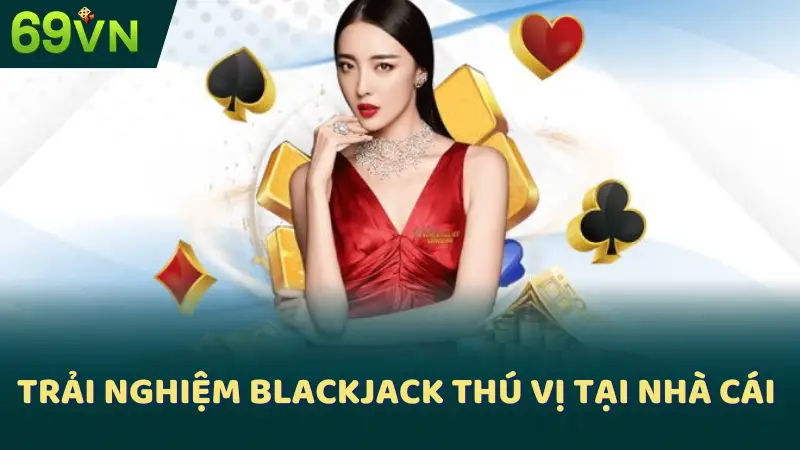 Trải nghiệm Blackjack thú vị tại nhà cái